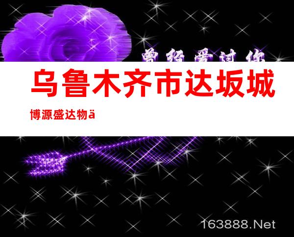 乌鲁木齐市达坂城博源盛达物业有限公司