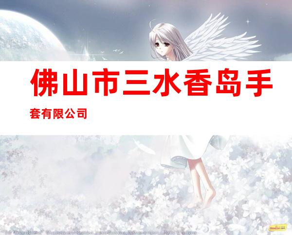 佛山市三水香岛手套有限公司