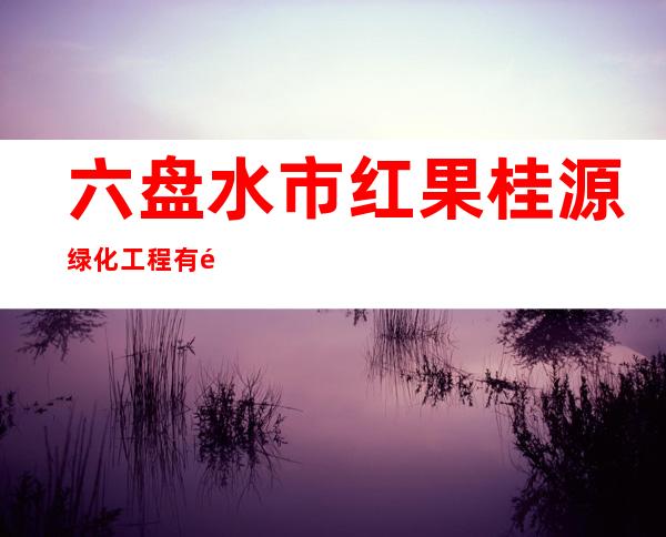 六盘水市红果桂源绿化工程有限公司