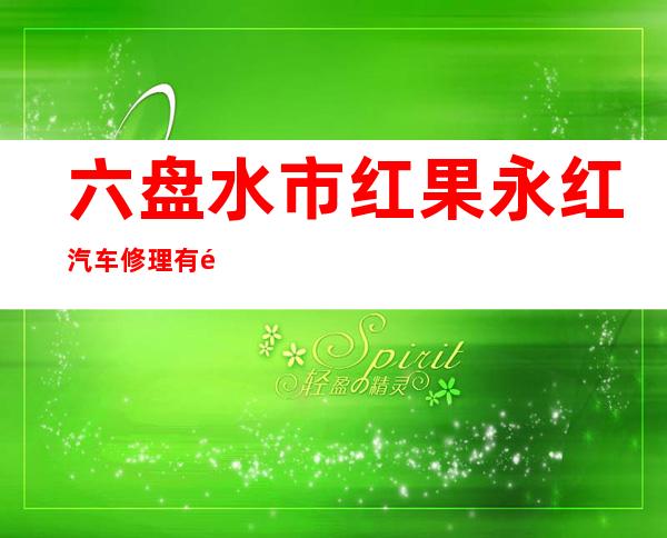 六盘水市红果永红汽车修理有限公司