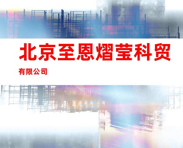 北京至恩熠莹科贸有限公司