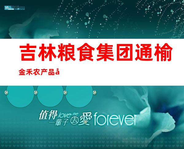 吉林粮食集团通榆金禾农产品加工有限公司