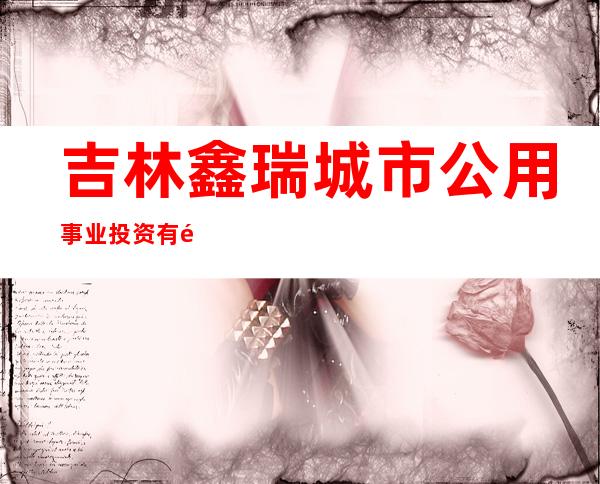 吉林鑫瑞城市公用事业投资有限公司