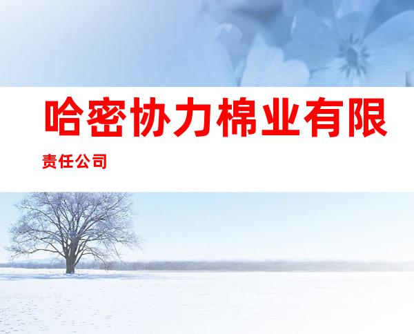 哈密协力棉业有限责任公司