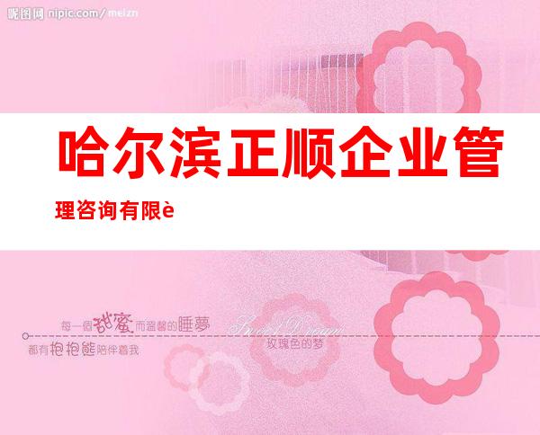 哈尔滨正顺企业管理咨询有限责任公司