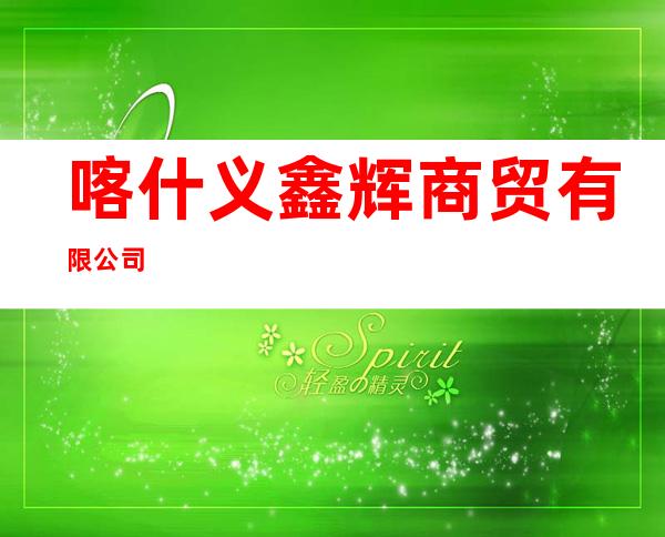 喀什义鑫辉商贸有限公司