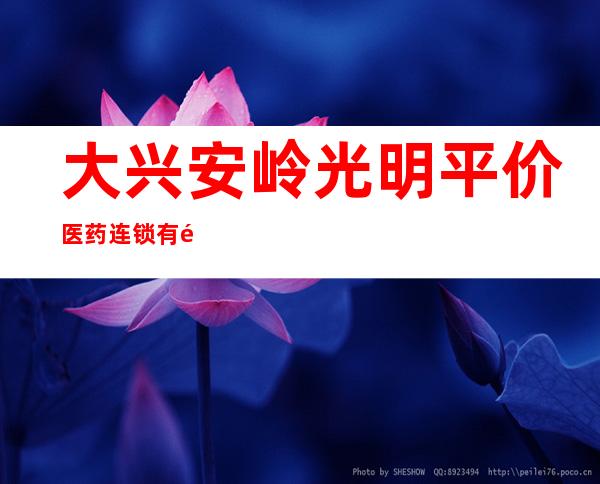 大兴安岭光明平价医药连锁有限公司十八站康健分店