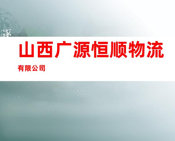 山西广源恒顺物流有限公司