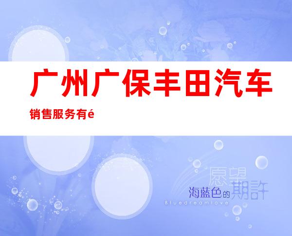 广州广保丰田汽车销售服务有限公司