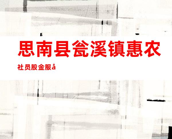思南县瓮溪镇惠农社员股金服务社