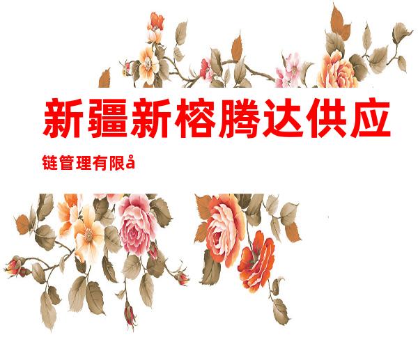 新疆新榕腾达供应链管理有限公司