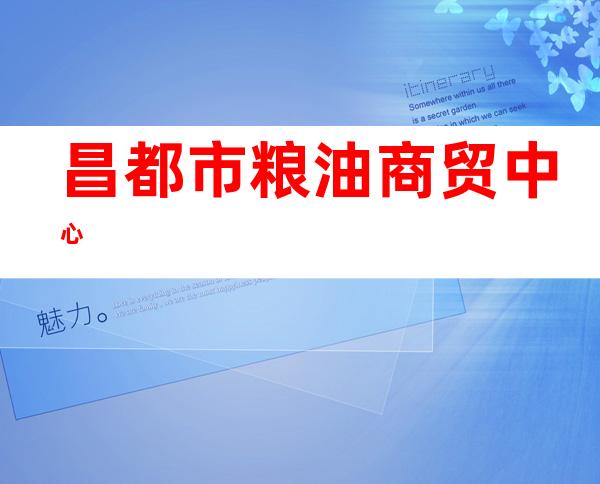 昌都市粮油商贸中心