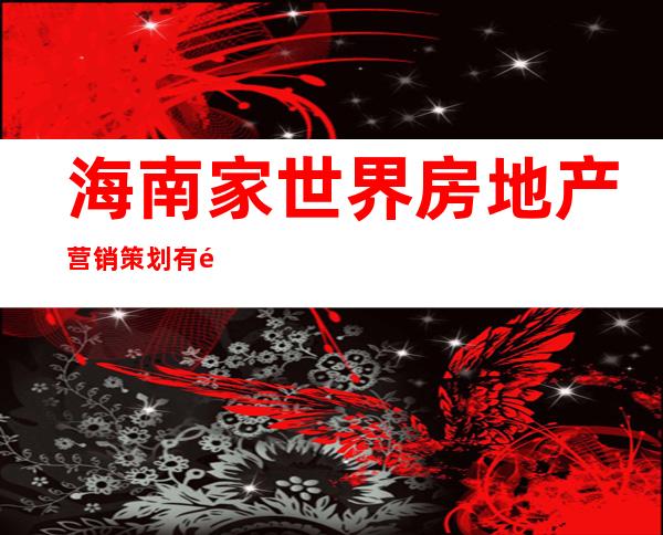 海南家世界房地产营销策划有限公司