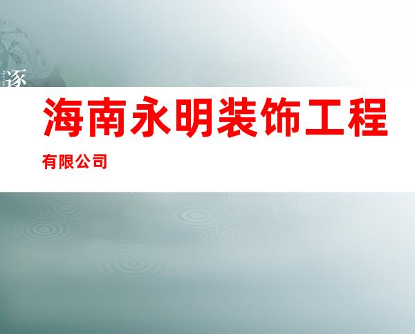 海南永明装饰工程有限公司