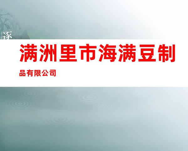 满洲里市海满豆制品有限公司