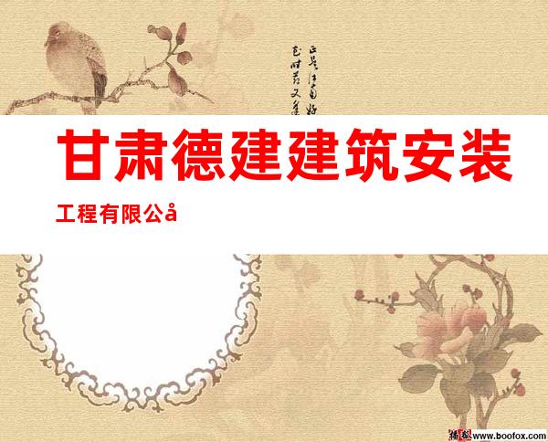 甘肃德建建筑安装工程有限公司