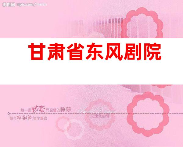 甘肃省东风剧院
