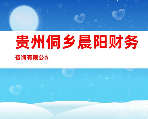 贵州侗乡晨阳财务咨询有限公司