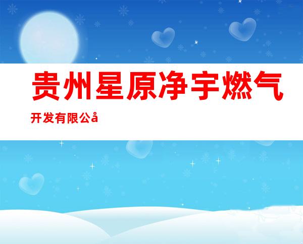 贵州星原净宇燃气开发有限公司