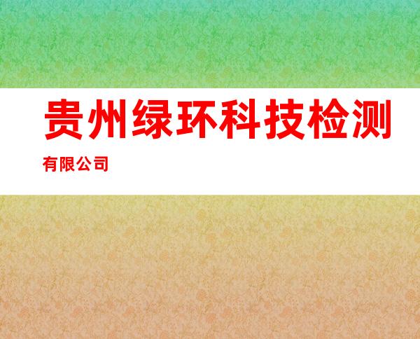 贵州绿环科技检测有限公司