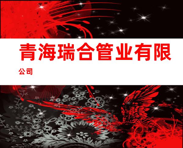 青海瑞合管业有限公司