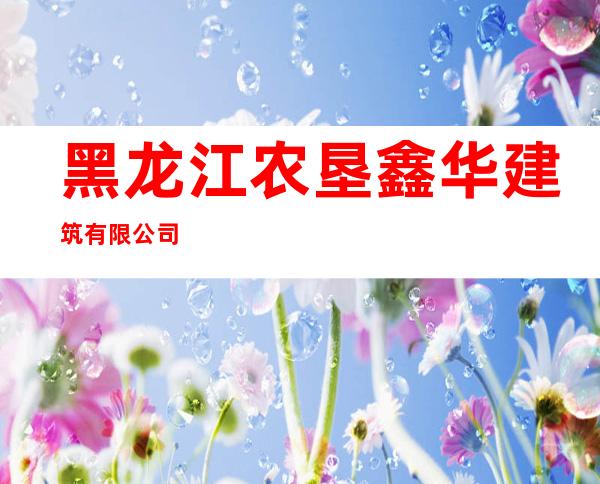 黑龙江农垦鑫华建筑有限公司