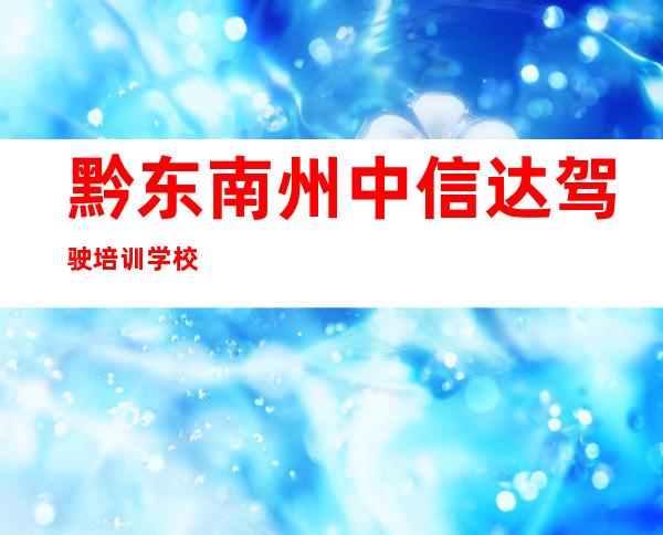 黔东南州中信达驾驶培训学校